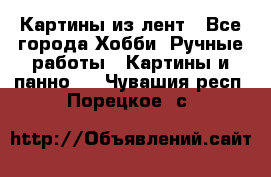 Картины из лент - Все города Хобби. Ручные работы » Картины и панно   . Чувашия респ.,Порецкое. с.